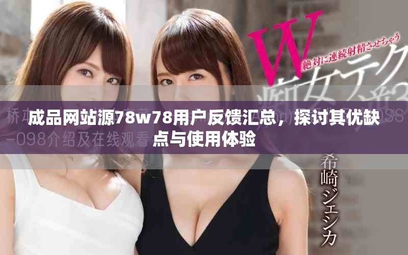 成品网站源78w78用户反馈汇总，探讨其优缺点与使用体验