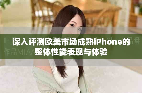 深入评测欧美市场成熟iPhone的整体性能表现与体验