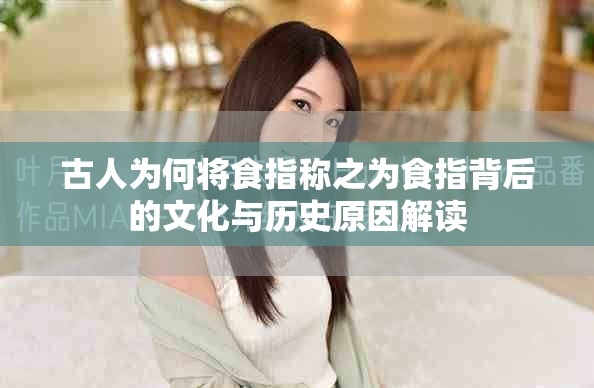 古人为何将食指称之为食指背后的文化与历史原因解读