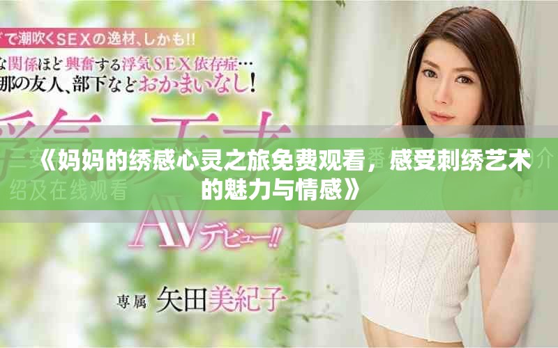 《妈妈的绣感心灵之旅免费观看，感受刺绣艺术的魅力与情感》