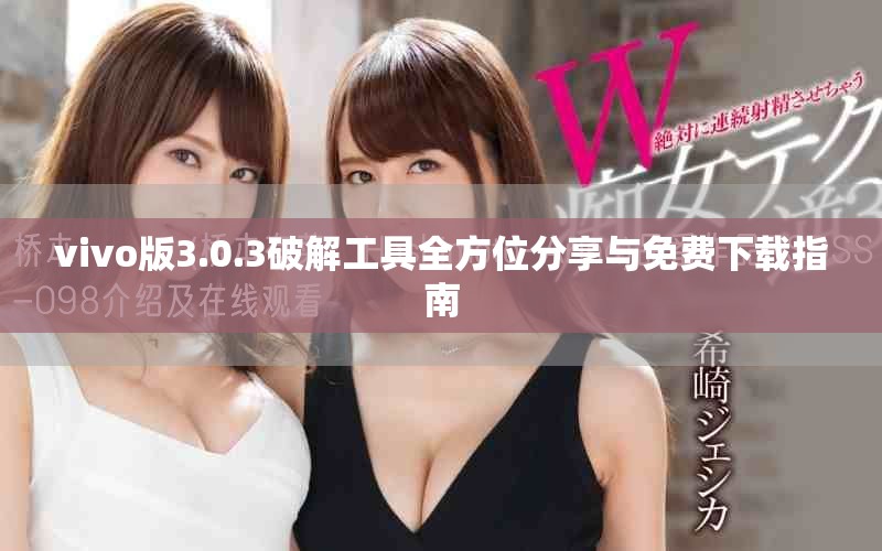 vivo版3.0.3破解工具全方位分享与免费下载指南
