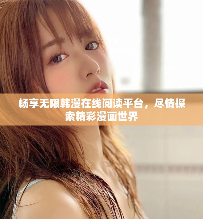 畅享无限韩漫在线阅读平台，尽情探索精彩漫画世界