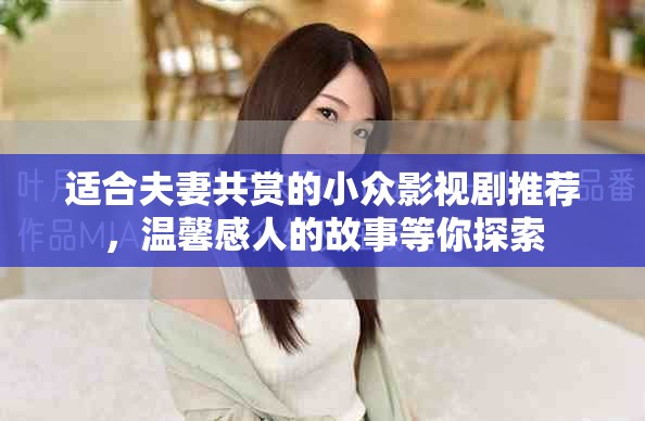 适合夫妻共赏的小众影视剧推荐，温馨感人的故事等你探索