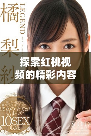 探索红桃视频的精彩内容与功能，让你乐享无限欢乐时光