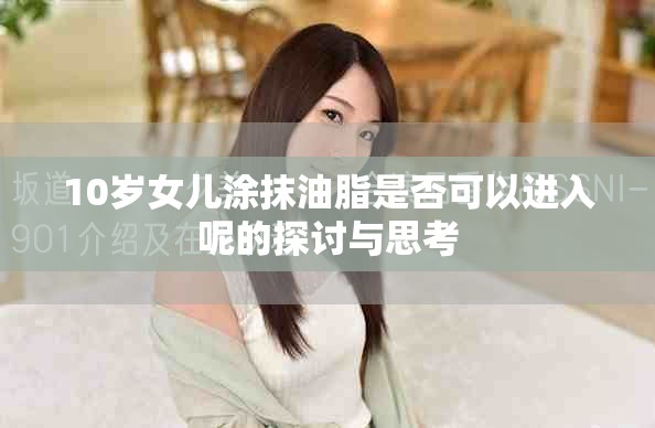 10岁女儿涂抹油脂是否可以进入呢的探讨与思考