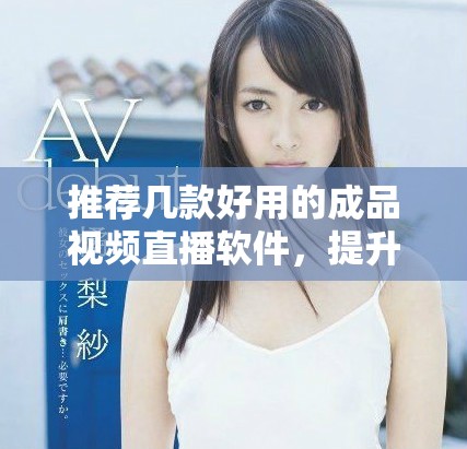 推荐几款好用的成品视频直播软件，提升你的直播体验