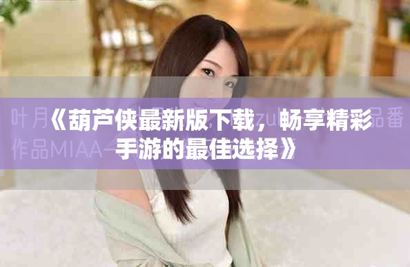 《葫芦侠最新版下载，畅享精彩手游的最佳选择》