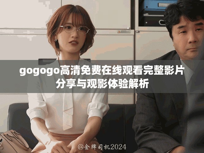 gogogo高清免费在线观看完整影片分享与观影体验解析