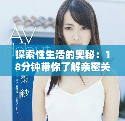 探索性生活的奥秘：18分钟带你了解亲密关系的新视角  