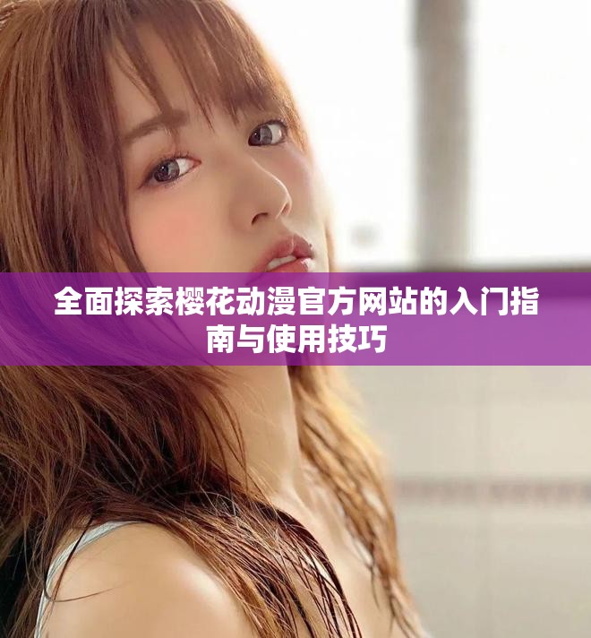 全面探索樱花动漫官方网站的入门指南与使用技巧