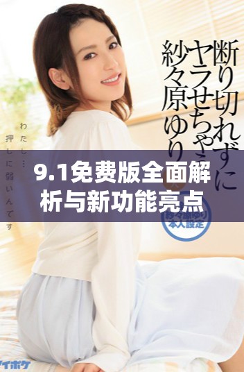 9.1免费版全面解析与新功能亮点详细介绍