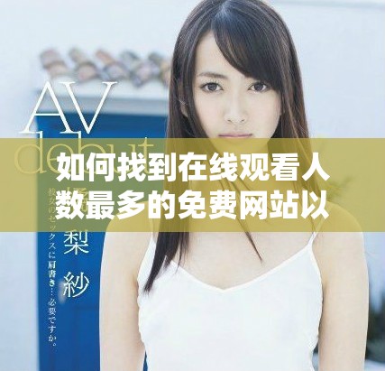 如何找到在线观看人数最多的免费网站以及关闭的方法解析