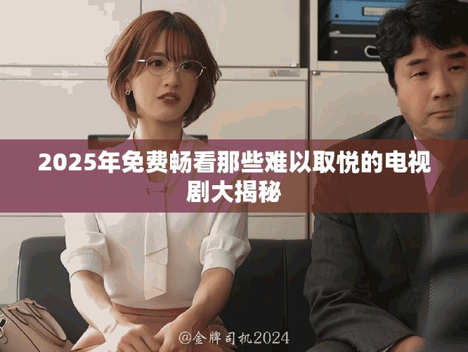 2025年免费畅看那些难以取悦的电视剧大揭秘