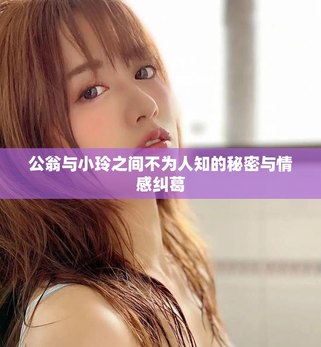 公翁与小玲之间不为人知的秘密与情感纠葛