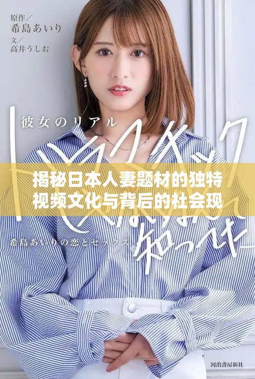 揭秘日本人妻题材的独特视频文化与背后的社会现象