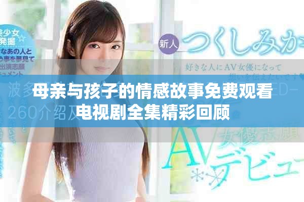 母亲与孩子的情感故事免费观看电视剧全集精彩回顾