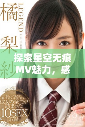 探索星空无痕MV魅力,感受唯美音乐与视觉的完美融合 探索星空无痕MV魅力,感受唯美音乐与视觉的完美融合