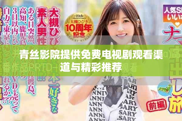 青丝影院提供免费电视剧观看渠道与精彩推荐