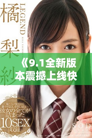 《9.1全新版本震撼上线快来体验极限加载速度与精彩内容》