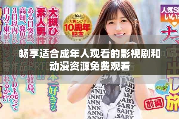 畅享适合成年人观看的影视剧和动漫资源免费观看