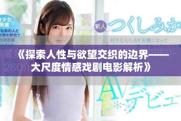 《探索人性与欲望交织的边界——大尺度情感戏剧电影解析》
