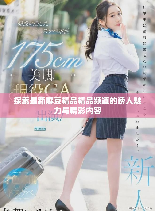 探索最新麻豆精品精品频道的诱人魅力与精彩内容