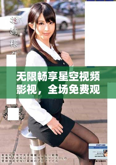 无限畅享星空视频影视，全场免费观影平台推荐