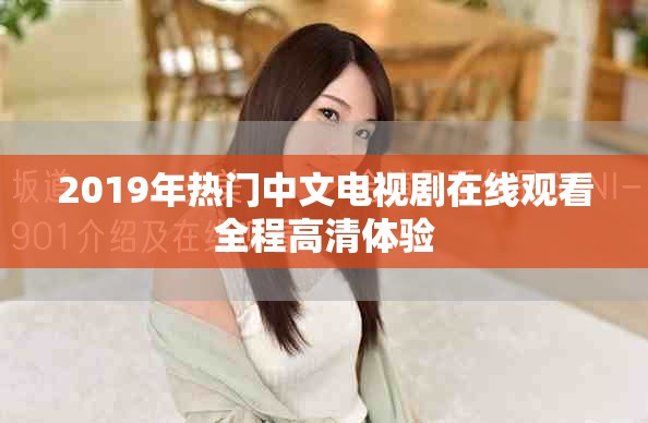 2019年热门中文电视剧在线观看全程高清体验