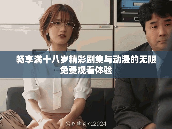 畅享满十八岁精彩剧集与动漫的无限免费观看体验