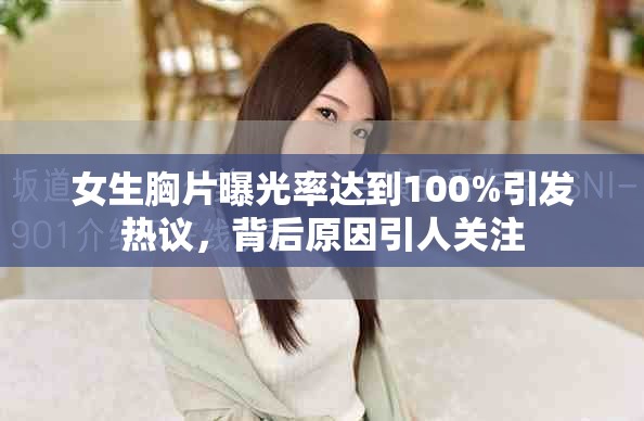 女生胸片曝光率达到100%引发热议，背后原因引人关注