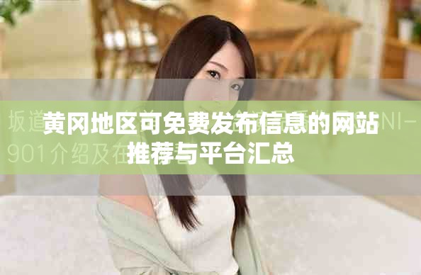 黄冈地区可免费发布信息的网站推荐与平台汇总