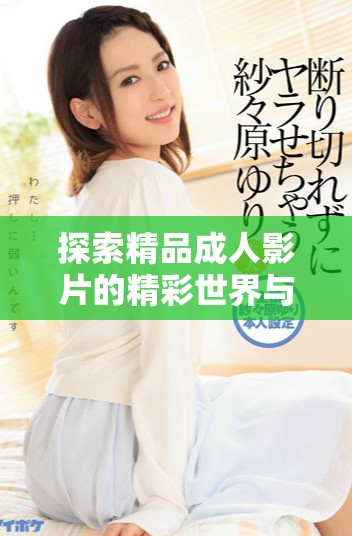 探索精品成人影片的精彩世界与独特魅力