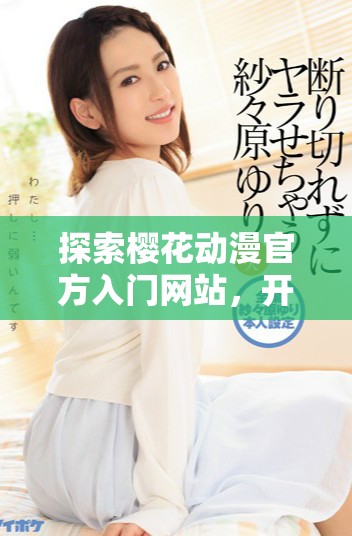 探索樱花动漫官方入门网站，开启你的动漫世界之旅