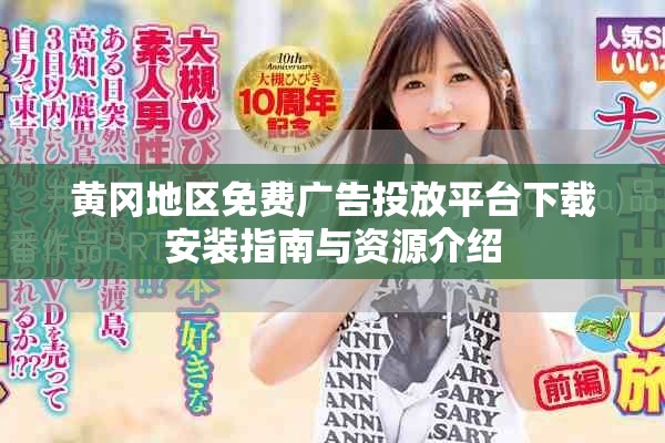 黄冈地区免费广告投放平台下载安装指南与资源介绍