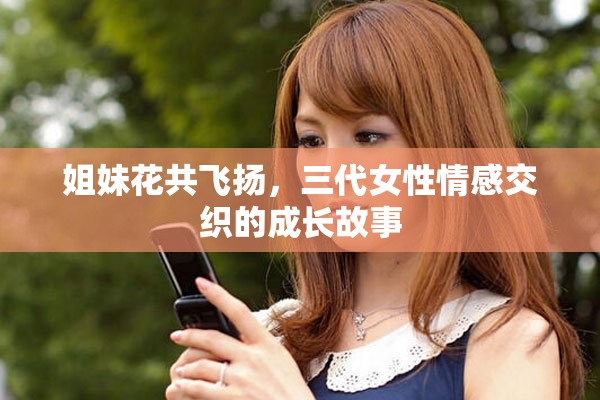 姐妹花共飞扬，三代女性情感交织的成长故事
