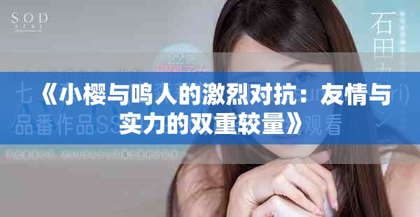 《小樱与鸣人的激烈对抗：友情与实力的双重较量》