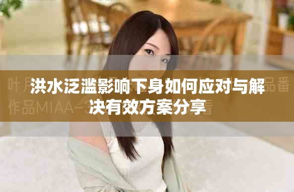 洪水泛滥影响下身如何应对与解决有效方案分享