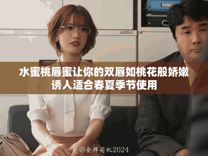 水蜜桃唇蜜让你的双唇如桃花般娇嫩诱人适合春夏季节使用