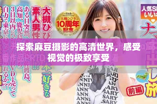 探索麻豆摄影的高清世界,感受视觉的极致享受 探索麻豆摄影的高清世界,感受视觉的极致享受