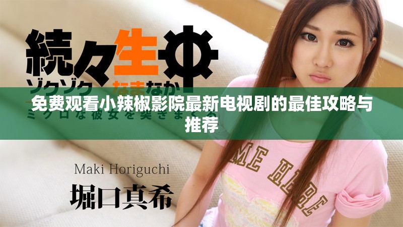 免费观看小辣椒影院最新电视剧的最佳攻略与推荐