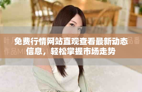 免费行情网站直观查看最新动态信息，轻松掌握市场走势