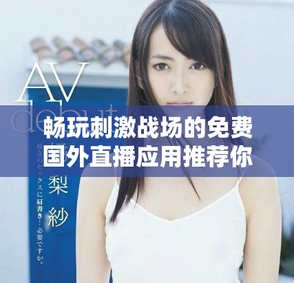 畅玩刺激战场的免费国外直播应用推荐你不可错过的精彩内容