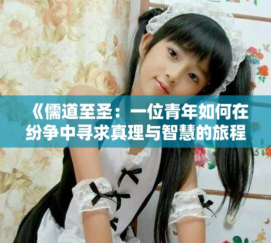 《儒道至圣:一位青年如何在纷争中寻求真理与智慧的旅程》 《儒道至圣:一位青年如何在纷争中寻求真理与智慧的旅程》