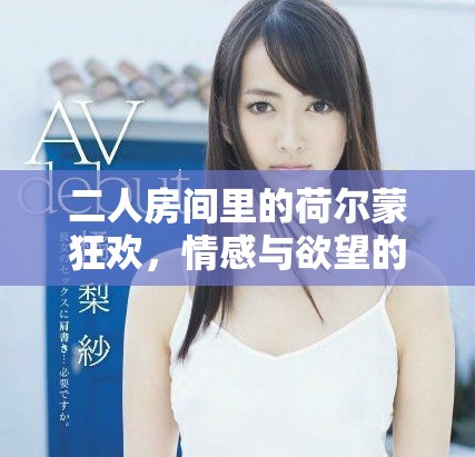 二人房间里的荷尔蒙狂欢，情感与欲望的激烈碰撞
