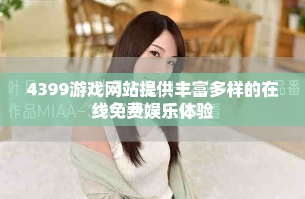 4399游戏网站提供丰富多样的在线免费娱乐体验