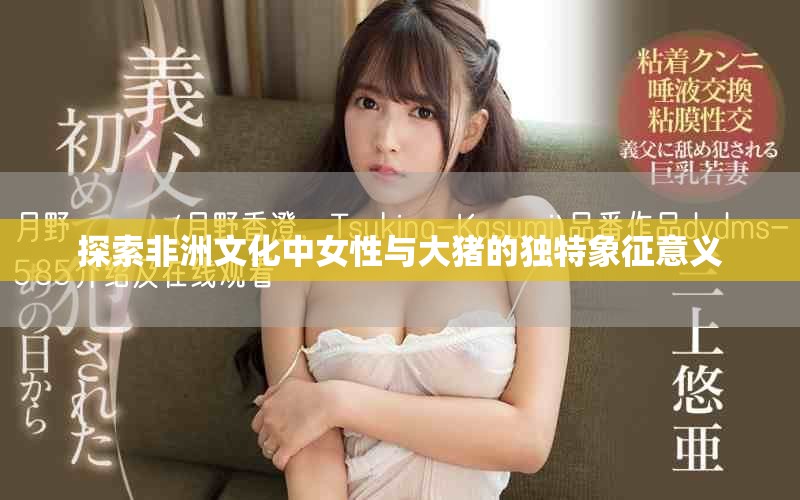 探索非洲文化中女性与大猪的独特象征意义