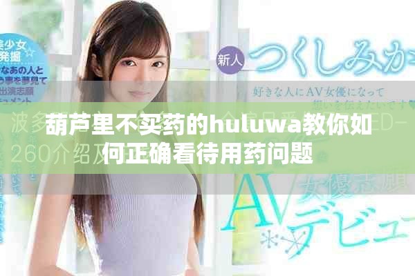 葫芦里不买药的huluwa教你如何正确看待用药问题