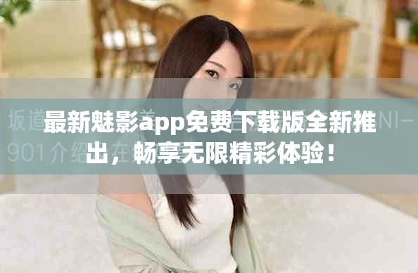 最新魅影app免费下载版全新推出，畅享无限精彩体验！