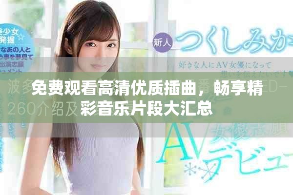 免费观看高清优质插曲，畅享精彩音乐片段大汇总