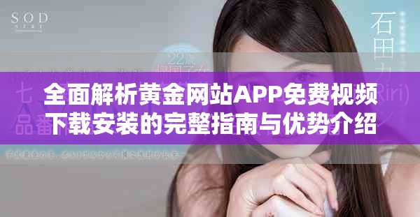 全面解析黄金网站APP免费视频下载安装的完整指南与优势介绍